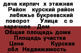 дача кирпич,2х этажная  › Район ­ курский район , лебяжье букреевский поворот . › Улица ­ с/о заречное › Дом ­ 334.336. › Общая площадь дома ­ 30 › Площадь участка ­ 15 › Цена ­ 600 000 - Курская обл. Недвижимость » Дома, коттеджи, дачи продажа   . Курская обл.